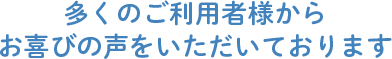 多くのお客様からお喜びの声をいただいております