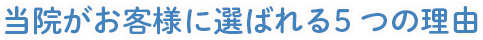 当院がお客様に選ばれる5つの理由