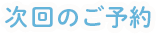 次回のご予約