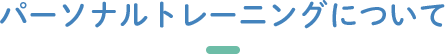 パーソナルトレーニングについて