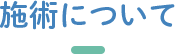 施術について