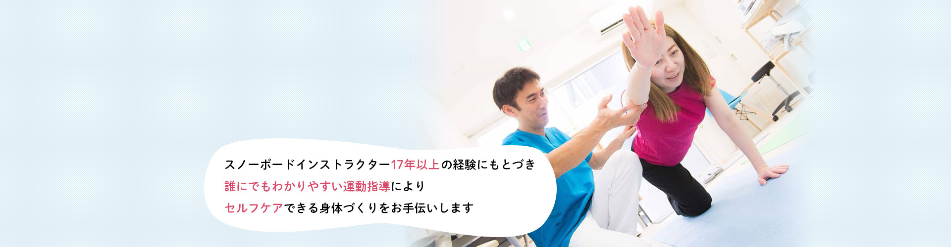 スノーボードインストラクター17年以上の経験にもとづき誰にでもわかりやすい運動指導にによりセルフケア出来る身体づくりをお手伝いします